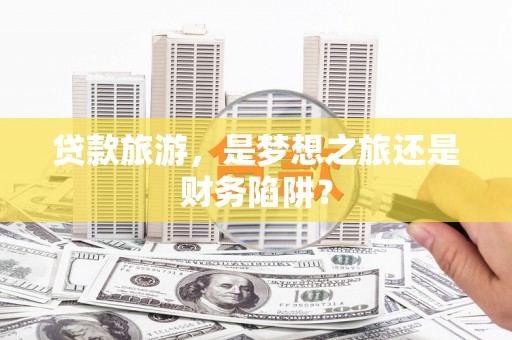 望城贷款旅游，是梦想之旅还是财务陷阱？
