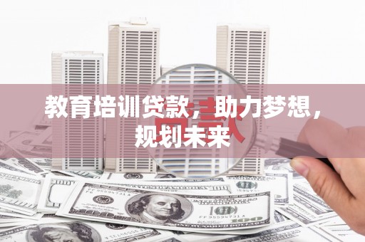 望城教育培训贷款，助力梦想，规划未来