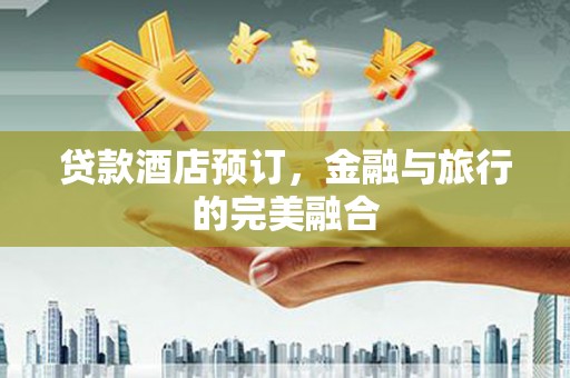 望城贷款酒店预订，金融与旅行的完美融合