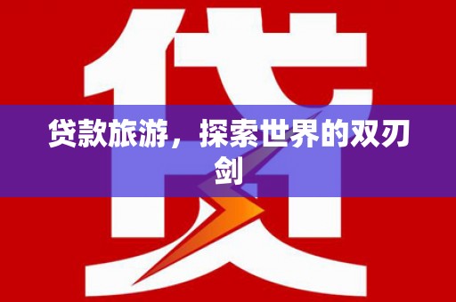 望城贷款旅游，探索世界的双刃剑
