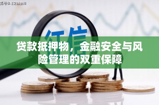 望城贷款抵押物，金融安全与风险管理的双重保障