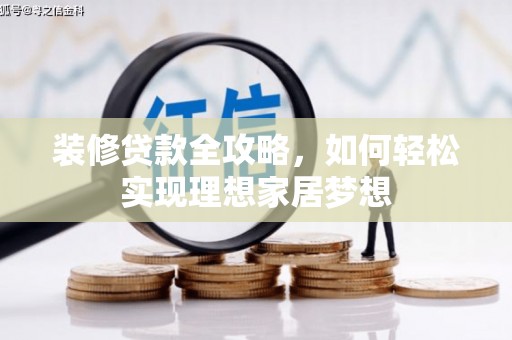 望城装修贷款全攻略，如何轻松实现理想家居梦想