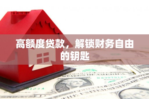 望城高额度贷款，解锁财务自由的钥匙