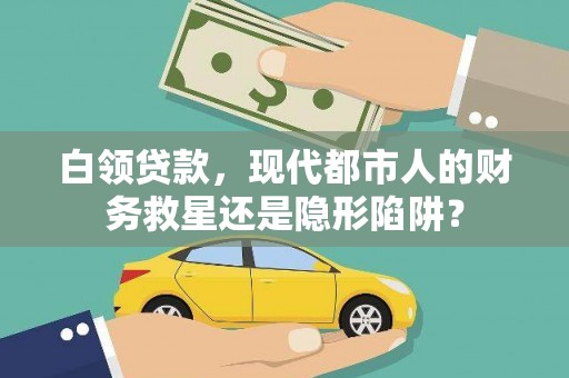 望城白领贷款，现代都市人的财务救星还是隐形陷阱？