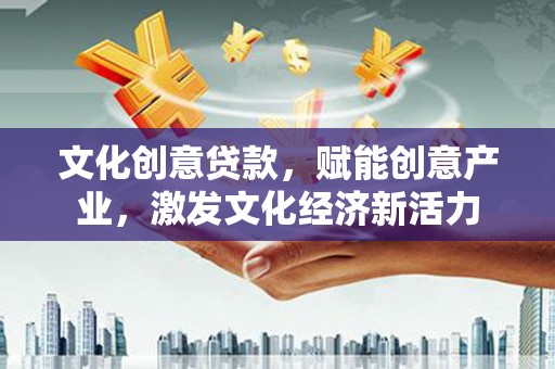 望城文化创意贷款，赋能创意产业，激发文化经济新活力