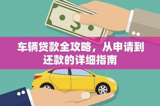 望城车辆贷款全攻略,从申请到还款的详细指南 望城车辆贷款全攻略,从申请到还款的详细指南