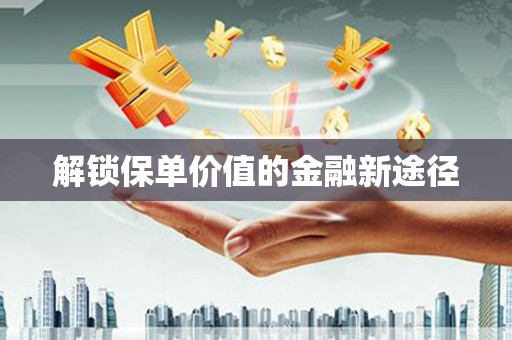 望城解锁保单价值的金融新途径