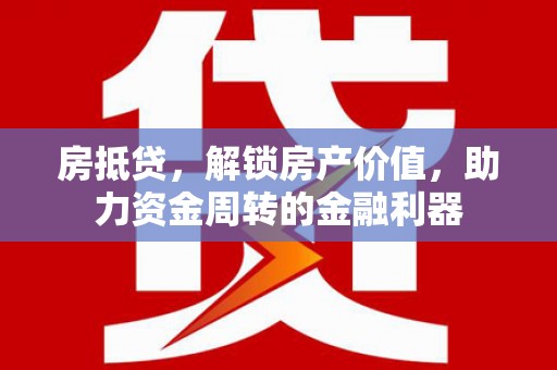望城房抵贷，解锁房产价值，助力资金周转的金融利器