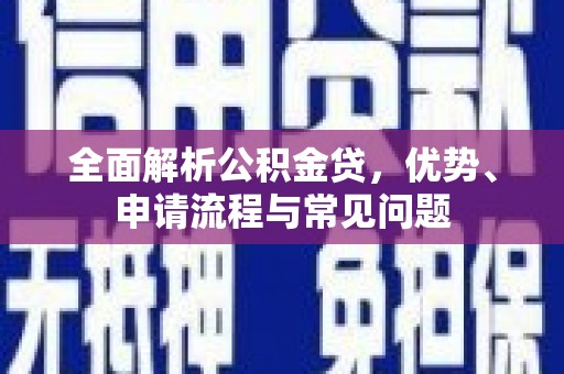 望城全面解析公积金贷，优势、申请流程与常见问题