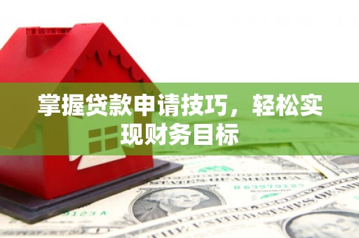 望城掌握贷款申请技巧，轻松实现财务目标