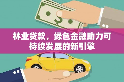 望城林业贷款，绿色金融助力可持续发展的新引擎