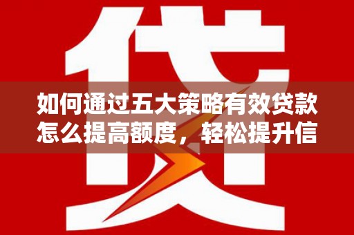 望城如何通过五大策略有效贷款怎么提高额度，轻松提升信用价值