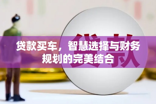 望城贷款买车，智慧选择与财务规划的完美结合