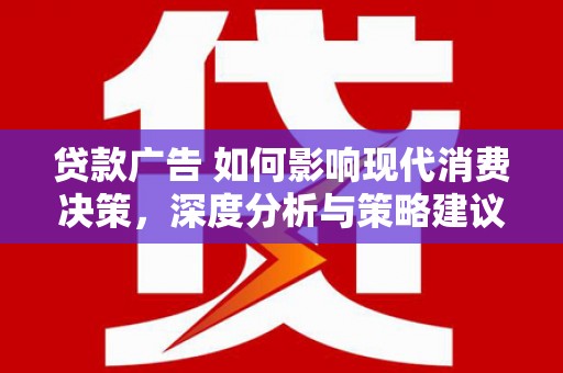 望城贷款广告 如何影响现代消费决策，深度分析与策略建议