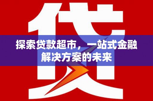 望城探索贷款超市，一站式金融解决方案的未来