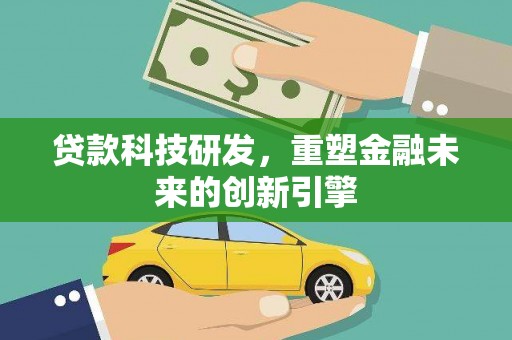 望城贷款科技研发，重塑金融未来的创新引擎