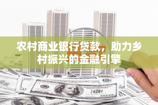 望城农村商业银行贷款，助力乡村振兴的金融引擎