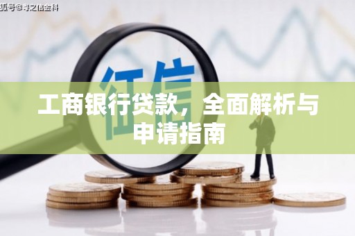 望城工商银行贷款，全面解析与申请指南