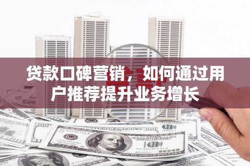 望城贷款口碑营销，如何通过用户推荐提升业务增长