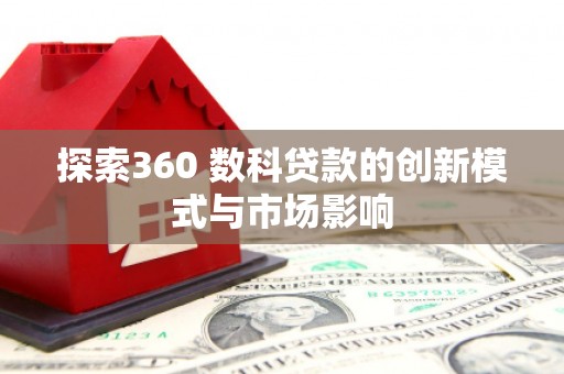望城探索360 数科贷款的创新模式与市场影响