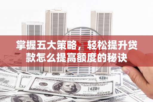 望城掌握五大策略，轻松提升贷款怎么提高额度的秘诀