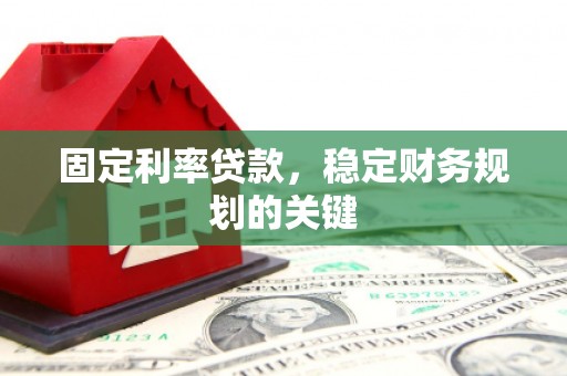 望城固定利率贷款，稳定财务规划的关键