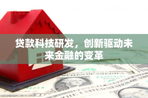 望城贷款科技研发，创新驱动未来金融的变革