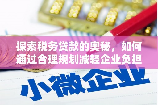 望城探索税务贷款的奥秘，如何通过合理规划减轻企业负担