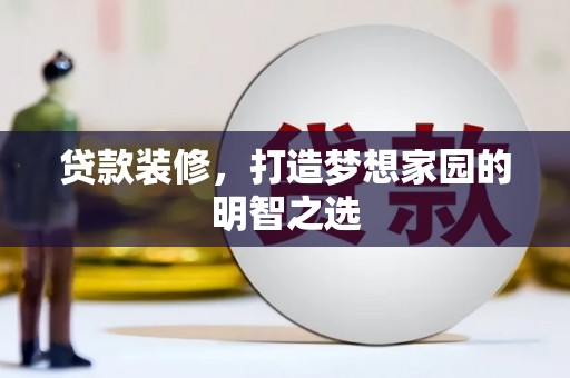 望城贷款装修，打造梦想家园的明智之选