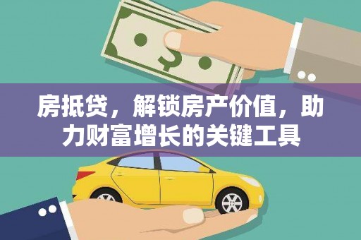 望城房抵贷，解锁房产价值，助力财富增长的关键工具