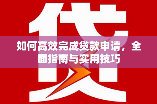 望城如何高效完成贷款申请，全面指南与实用技巧