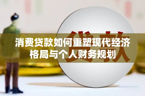 望城消费贷款如何重塑现代经济格局与个人财务规划