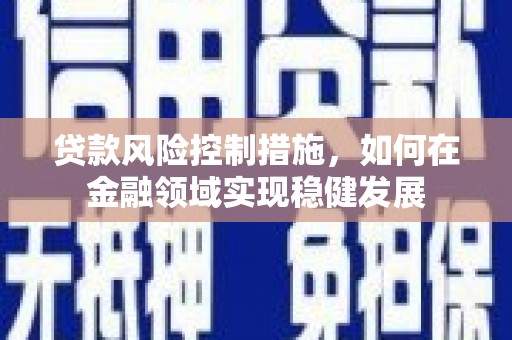 望城贷款风险控制措施，如何在金融领域实现稳健发展