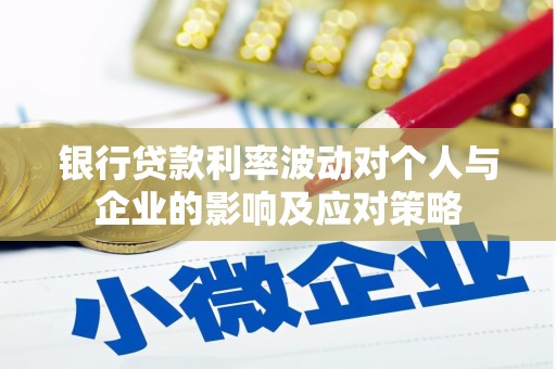 望城银行贷款利率波动对个人与企业的影响及应对策略