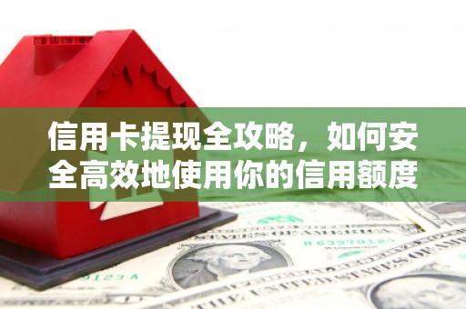 望城信用卡提现全攻略，如何安全高效地使用你的信用额度