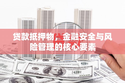 望城贷款抵押物，金融安全与风险管理的核心要素