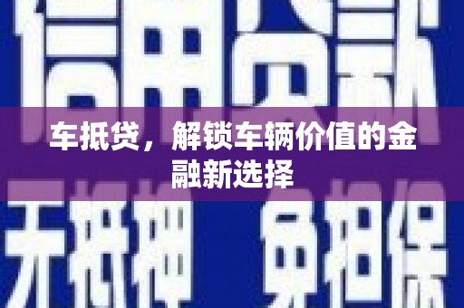 望城车抵贷，解锁车辆价值的金融新选择