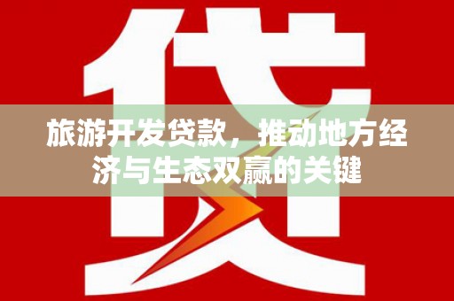 望城旅游开发贷款，推动地方经济与生态双赢的关键