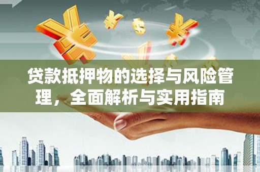 望城贷款抵押物的选择与风险管理，全面解析与实用指南