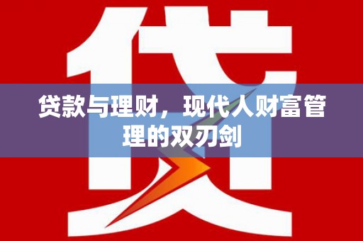 望城贷款与理财，现代人财富管理的双刃剑