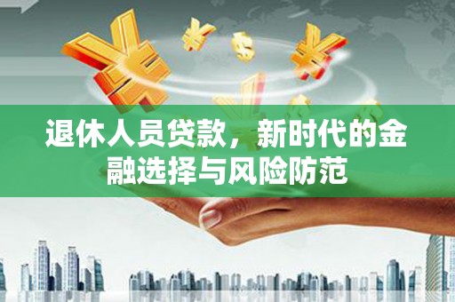 望城退休人员贷款，新时代的金融选择与风险防范