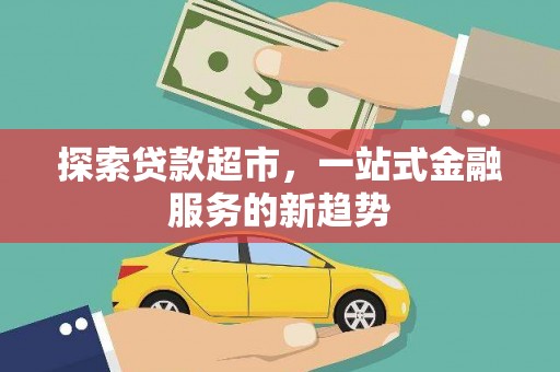 望城探索贷款超市，一站式金融服务的新趋势