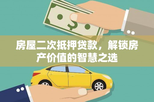 望城房屋二次抵押贷款，解锁房产价值的智慧之选