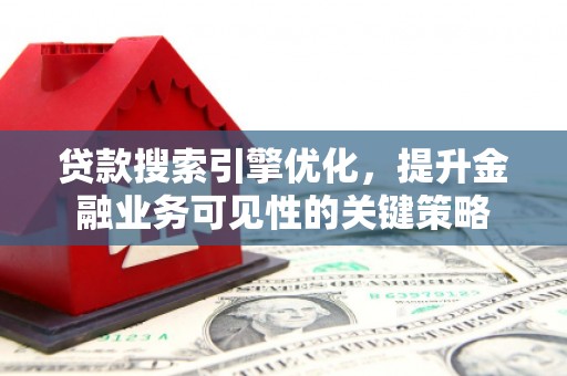 望城贷款搜索引擎优化，提升金融业务可见性的关键策略