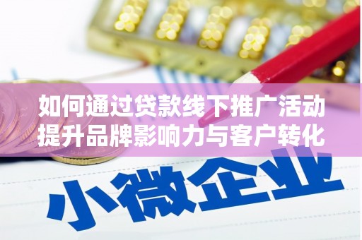 望城如何通过贷款线下推广活动提升品牌影响力与客户转化率