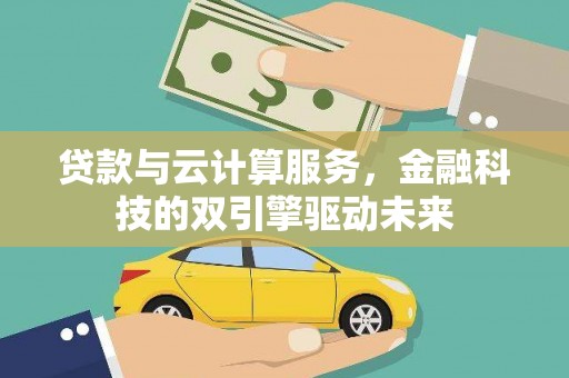 望城贷款与云计算服务，金融科技的双引擎驱动未来