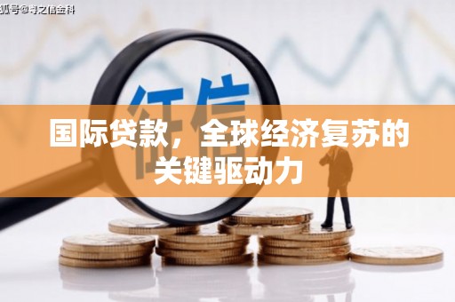 望城国际贷款，全球经济复苏的关键驱动力