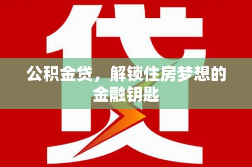 望城公积金贷，解锁住房梦想的金融钥匙