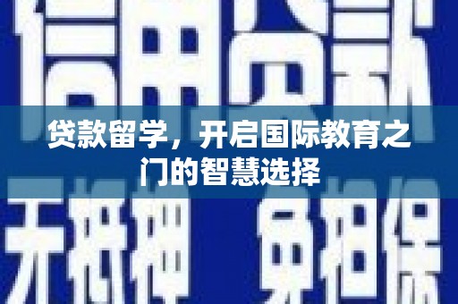 望城贷款留学，开启国际教育之门的智慧选择
