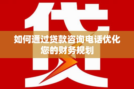 望城如何通过贷款咨询电话优化您的财务规划